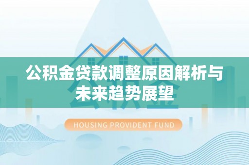通渭公积金贷款调整原因解析与未来趋势展望