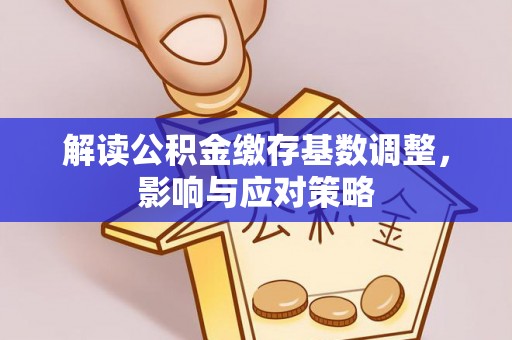通渭解读公积金缴存基数调整，影响与应对策略