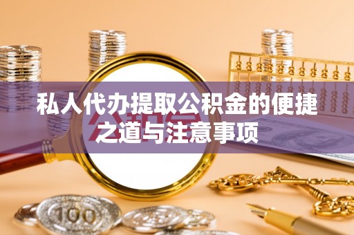 通渭私人代办提取公积金的便捷之道与注意事项
