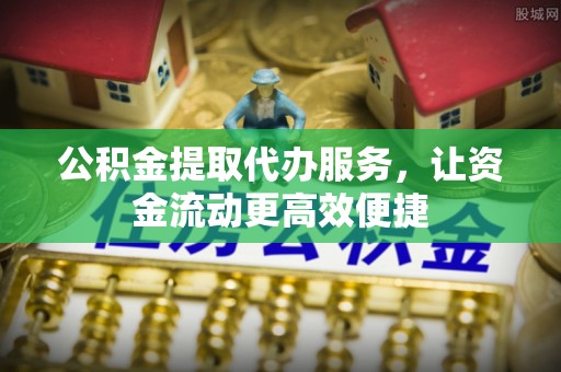 通渭公积金提取代办服务，让资金流动更高效便捷