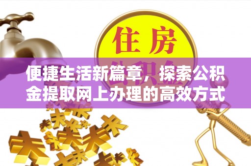 通渭便捷生活新篇章，探索公积金提取网上办理的高效方式