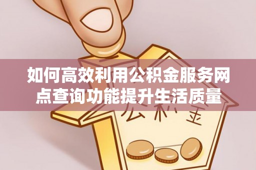 通渭如何高效利用公积金服务网点查询功能提升生活质量