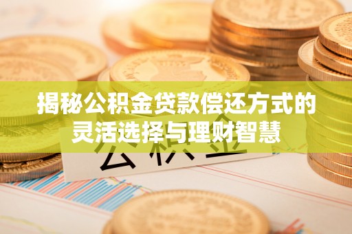 通渭揭秘公积金贷款偿还方式的灵活选择与理财智慧