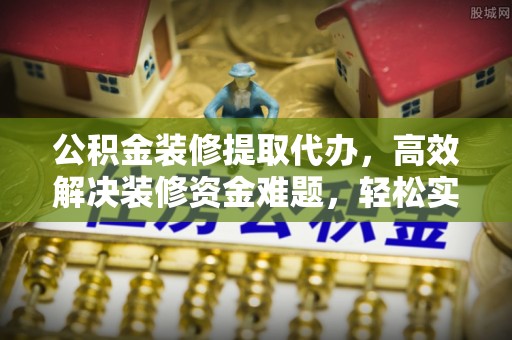 通渭公积金装修提取代办，高效解决装修资金难题，轻松实现家居梦想