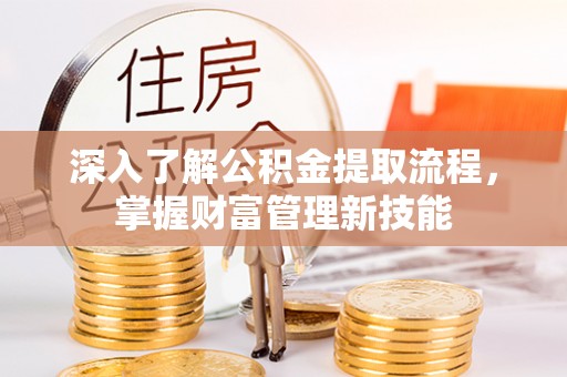 通渭深入了解公积金提取流程，掌握财富管理新技能