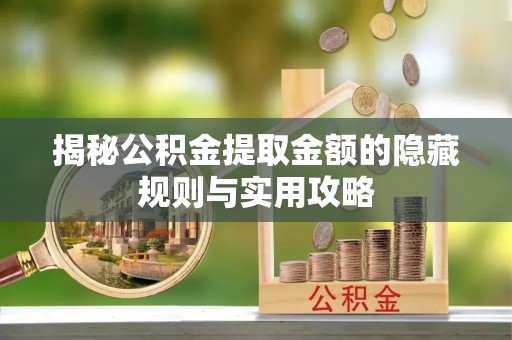 通渭揭秘公积金提取金额的隐藏规则与实用攻略