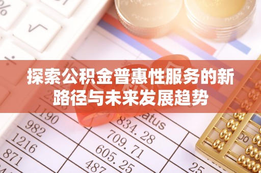 通渭探索公积金普惠性服务的新路径与未来发展趋势