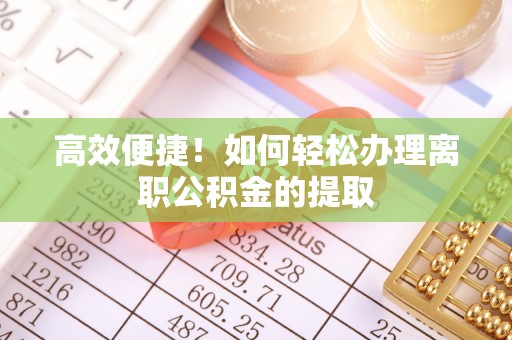 通渭高效便捷！如何轻松办理离职公积金的提取