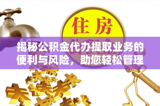 通渭揭秘公积金代办提取业务的便利与风险，助您轻松管理个人财务