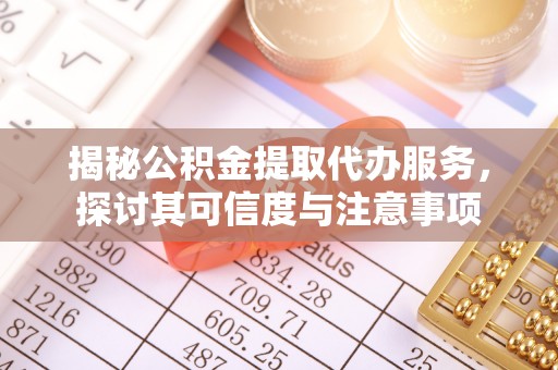 通渭揭秘公积金提取代办服务，探讨其可信度与注意事项