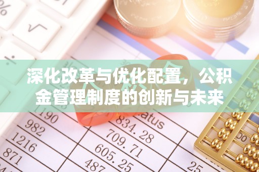 通渭深化改革与优化配置，公积金管理制度的创新与未来