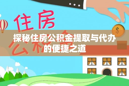 通渭探秘住房公积金提取与代办的便捷之道
