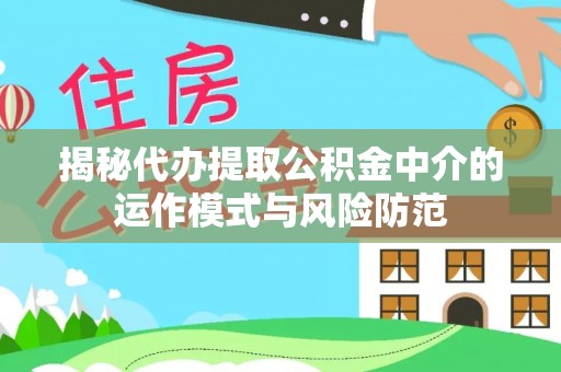 通渭揭秘代办提取公积金中介的运作模式与风险防范
