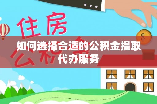 通渭如何选择合适的公积金提取代办服务