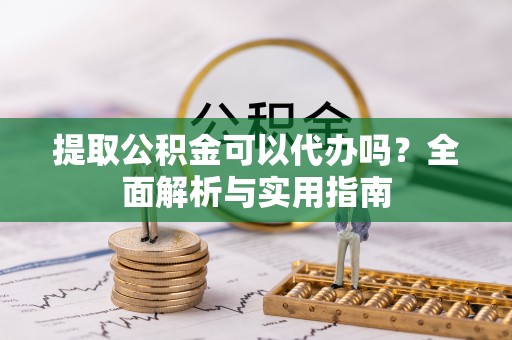 通渭提取公积金可以代办吗？全面解析与实用指南