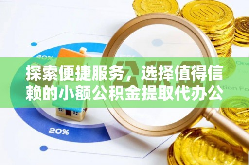通渭探索便捷服务，选择值得信赖的小额公积金提取代办公司