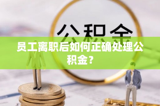 通渭员工离职后如何正确处理公积金？