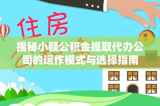 通渭揭秘小额公积金提取代办公司的运作模式与选择指南