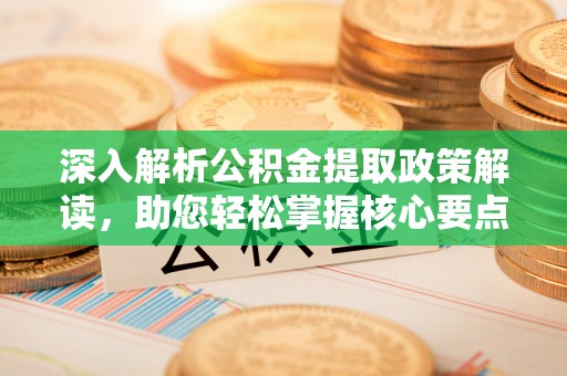 通渭深入解析公积金提取政策解读，助您轻松掌握核心要点