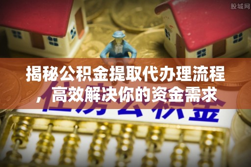 通渭揭秘公积金提取代办理流程，高效解决你的资金需求