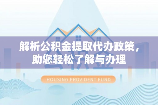 通渭解析公积金提取代办政策，助您轻松了解与办理
