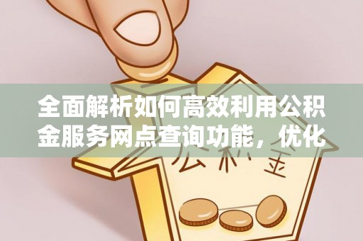 通渭全面解析如何高效利用公积金服务网点查询功能，优化生活理财规划