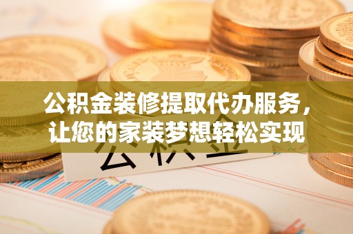 通渭公积金装修提取代办服务，让您的家装梦想轻松实现