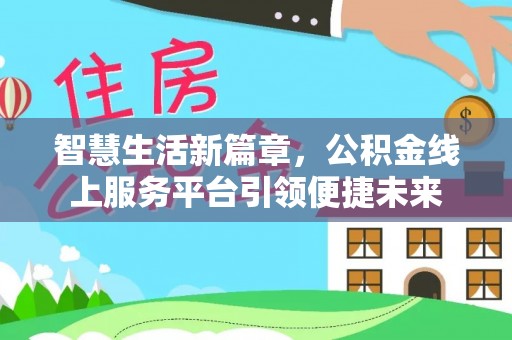 通渭智慧生活新篇章，公积金线上服务平台引领便捷未来