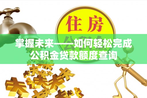 通渭掌握未来——如何轻松完成公积金贷款额度查询