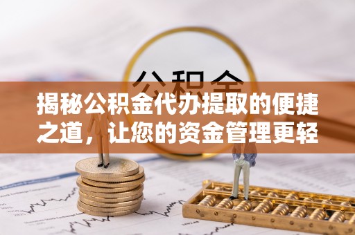 通渭揭秘公积金代办提取的便捷之道，让您的资金管理更轻松