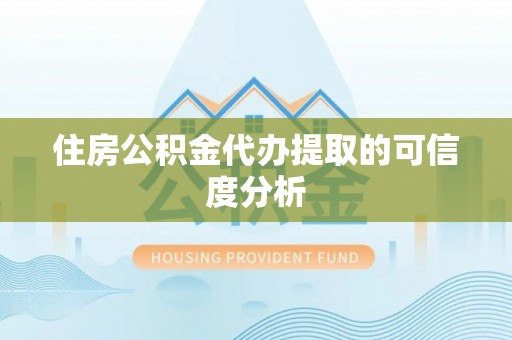 通渭住房公积金代办提取的可信度分析