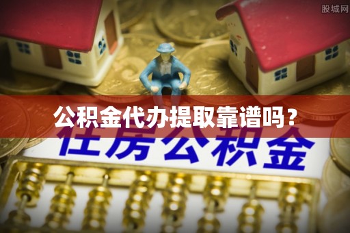 通渭公积金代办提取靠谱吗？