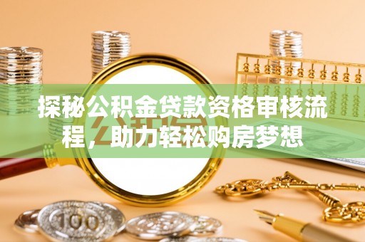 通渭探秘公积金贷款资格审核流程，助力轻松购房梦想