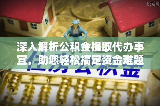 通渭深入解析公积金提取代办事宜，助您轻松搞定资金难题