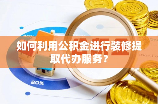 通渭如何利用公积金进行装修提取代办服务？