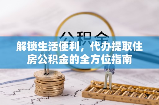 通渭解锁生活便利，代办提取住房公积金的全方位指南