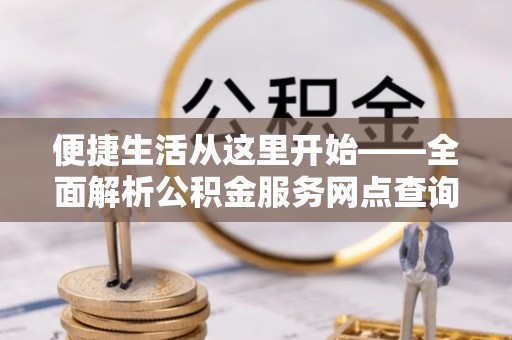 通渭便捷生活从这里开始——全面解析公积金服务网点查询与高效利用