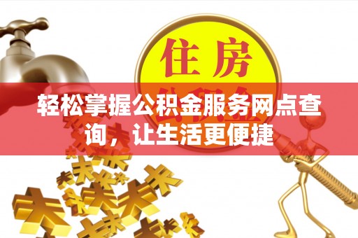 通渭轻松掌握公积金服务网点查询，让生活更便捷