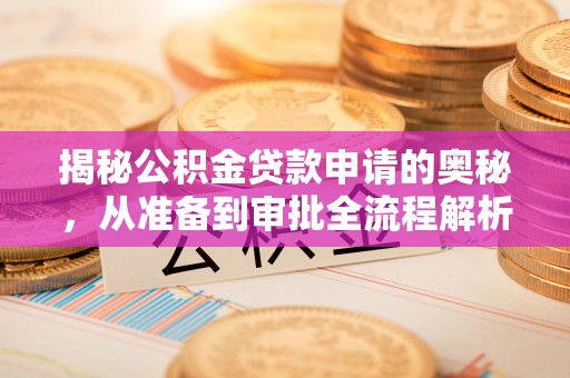 通渭揭秘公积金贷款申请的奥秘，从准备到审批全流程解析