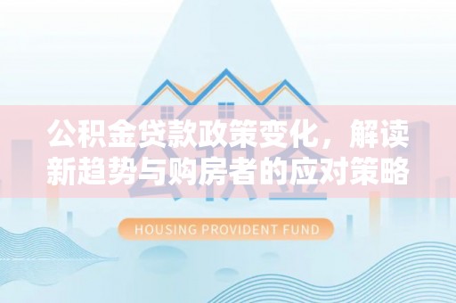 通渭公积金贷款政策变化，解读新趋势与购房者的应对策略