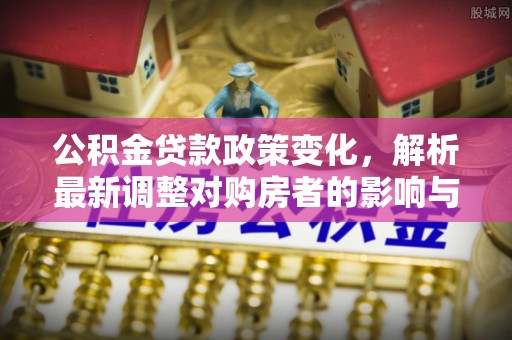 通渭公积金贷款政策变化，解析最新调整对购房者的影响与机遇