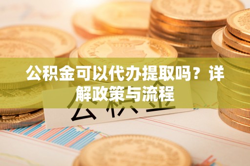 通渭公积金可以代办提取吗？详解政策与流程