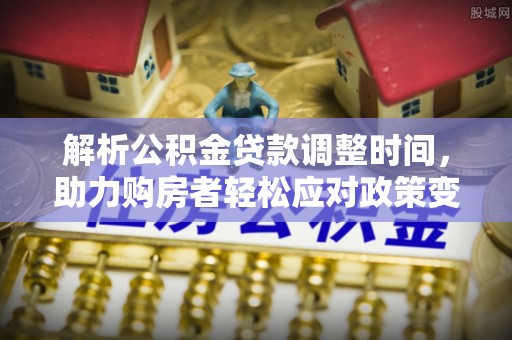 通渭解析公积金贷款调整时间，助力购房者轻松应对政策变化