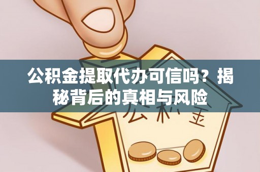 通渭公积金提取代办可信吗？揭秘背后的真相与风险