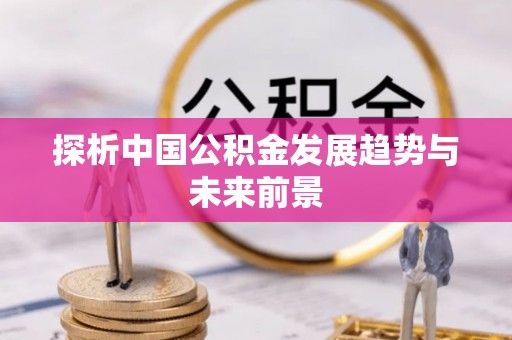 通渭探析中国公积金发展趋势与未来前景