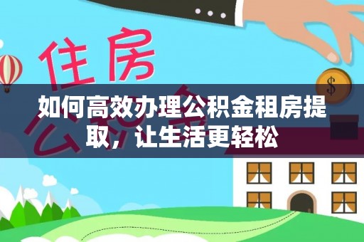 通渭如何高效办理公积金租房提取，让生活更轻松