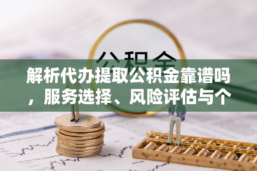 通渭解析代办提取公积金靠谱吗，服务选择、风险评估与个人权益保障