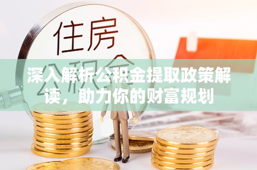 通渭深入解析公积金提取政策解读，助力你的财富规划
