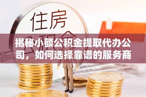 通渭揭秘小额公积金提取代办公司，如何选择靠谱的服务商？