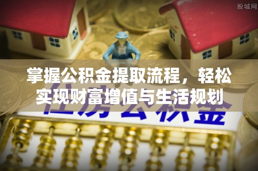 通渭掌握公积金提取流程，轻松实现财富增值与生活规划